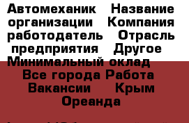 Автомеханик › Название организации ­ Компания-работодатель › Отрасль предприятия ­ Другое › Минимальный оклад ­ 1 - Все города Работа » Вакансии   . Крым,Ореанда